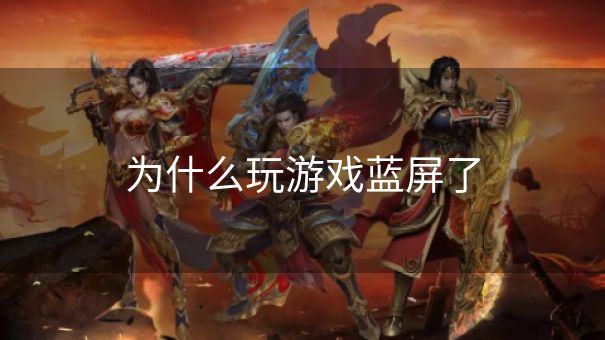 为什么玩游戏蓝屏了