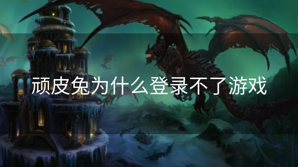 顽皮兔为什么登录不了游戏