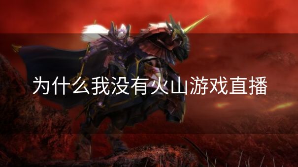 为什么我没有火山游戏直播