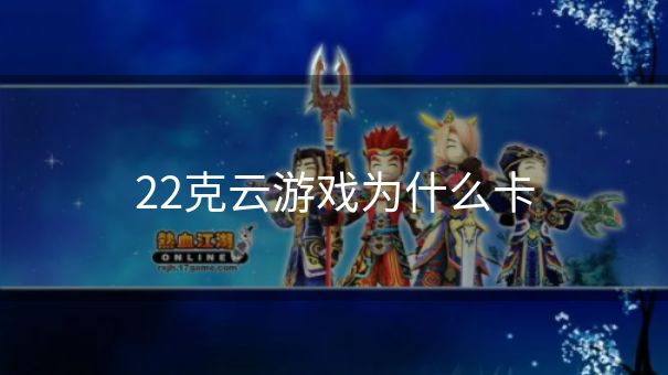 22克云游戏为什么卡