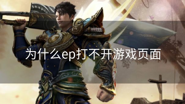 为什么ep打不开游戏页面 为什么ep打不开游戏页面