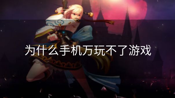 为什么手机万玩不了游戏