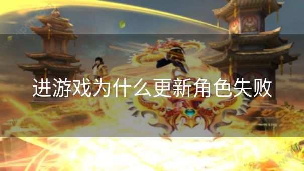 进游戏为什么更新角色失败 进游戏为什么更新角色失败