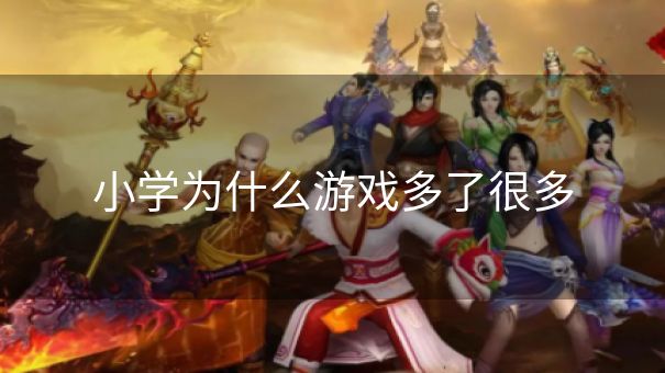 小学为什么游戏多了很多 小学为什么游戏多了很多