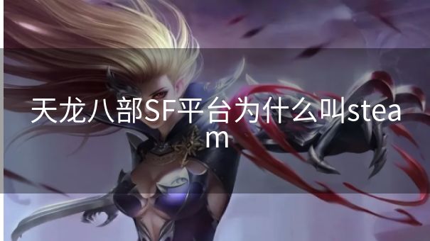 天龙八部SF平台为什么叫steam