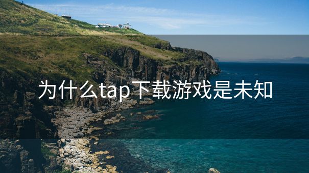 为什么tap下载游戏是未知