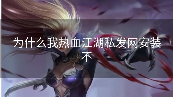 为什么我热血江湖私发网安装不