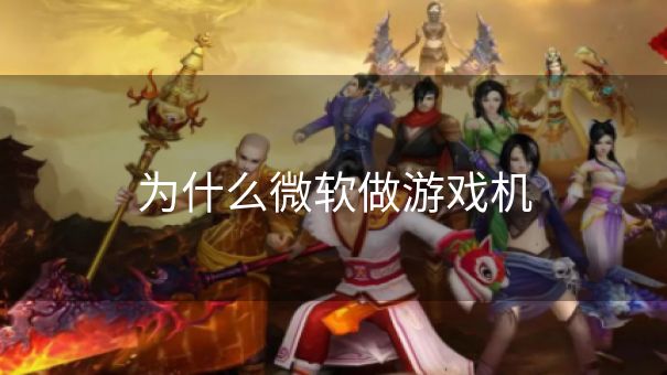 为什么微软做游戏机 为什么微软做游戏机