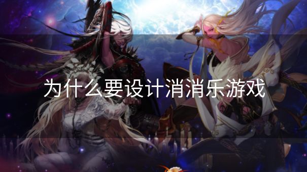 为什么要设计消消乐游戏 为什么要设计消消乐游戏