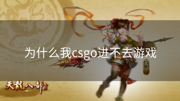 为什么我csgo进不去游戏