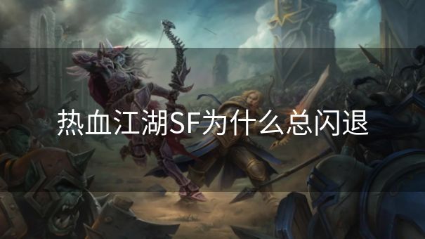 热血江湖SF为什么总闪退