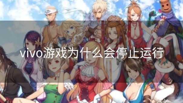 vivo游戏为什么会停止运行 vivo游戏为什么会停止运行