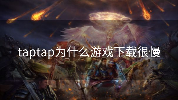 taptap为什么游戏下载很慢