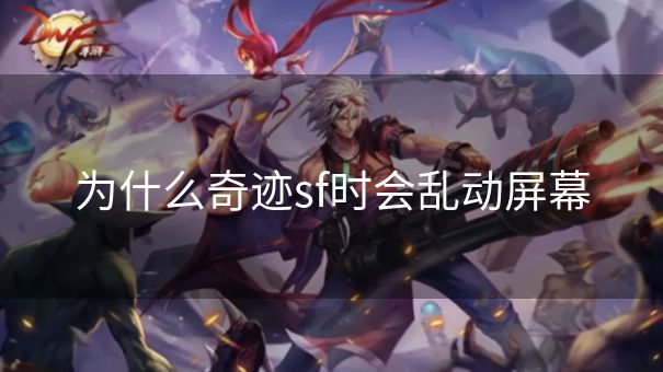 为什么奇迹sf时会乱动屏幕
