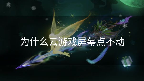 为什么云游戏屏幕点不动