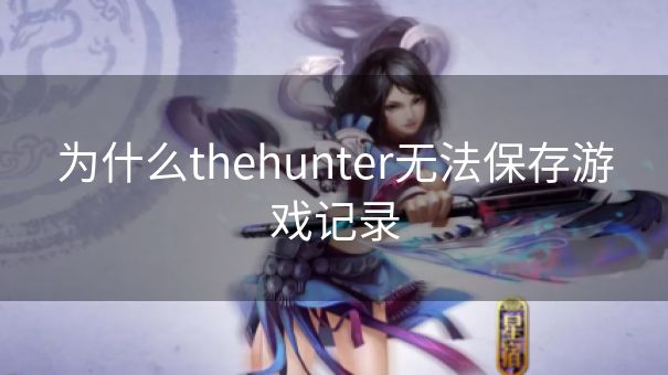 为什么thehunter无法保存游戏记录