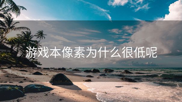游戏本像素为什么很低呢