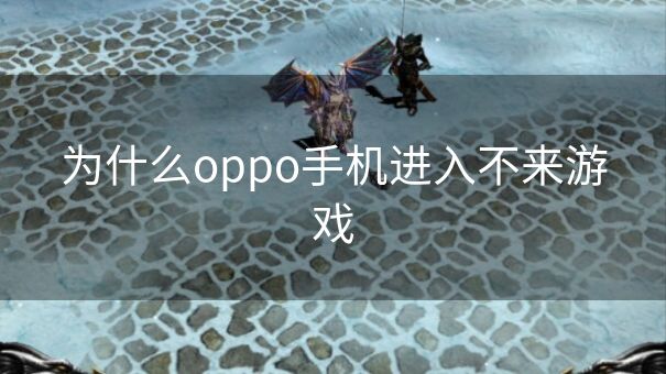 为什么oppo手机进入不来游戏