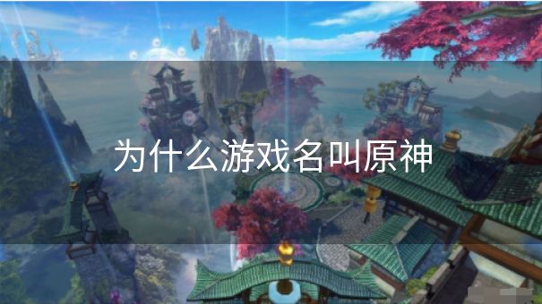为什么游戏名叫原神