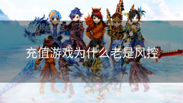 充值游戏为什么老是风控