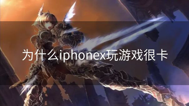 为什么iphonex玩游戏很卡