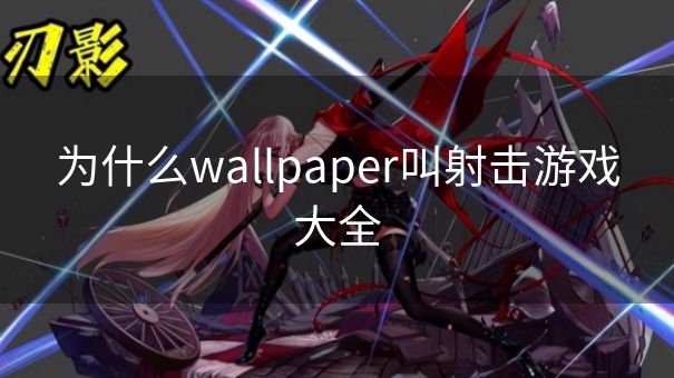 为什么wallpaper叫射击游戏大全