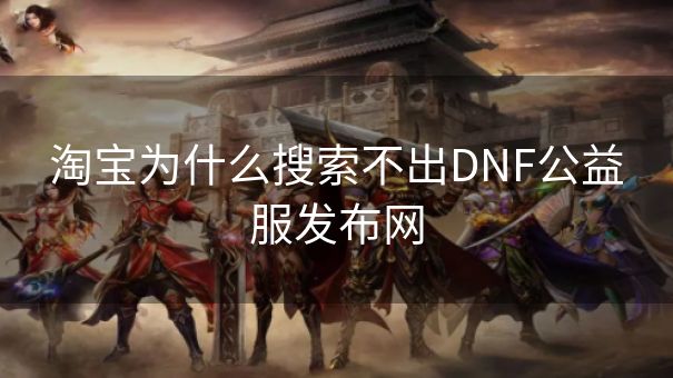 淘宝为什么搜索不出DNF公益服发布网