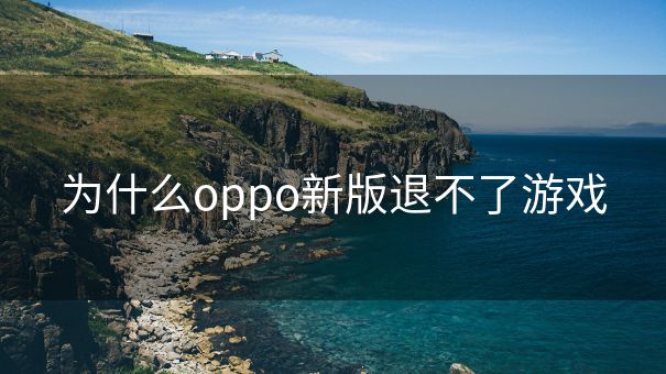 为什么oppo新版退不了游戏