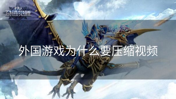 外国游戏为什么要压缩视频