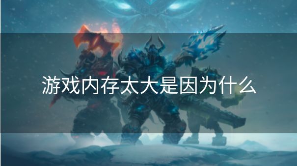 游戏内存太大是因为什么