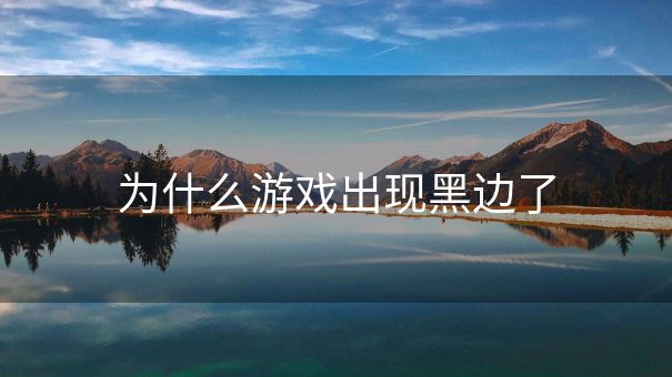 为什么游戏出现黑边了
