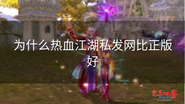 为什么热血江湖私发网比正版好