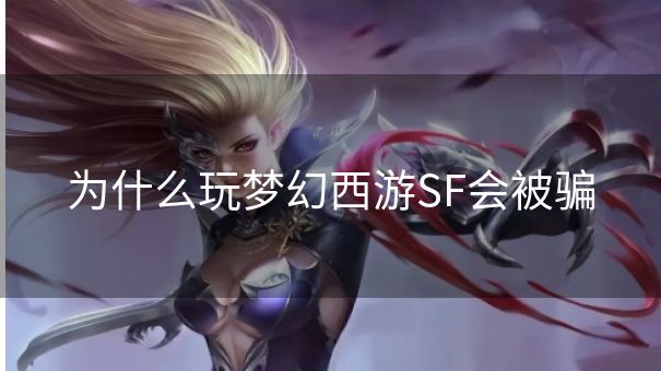 为什么玩梦幻西游SF会被骗