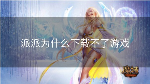 派派为什么下载不了游戏