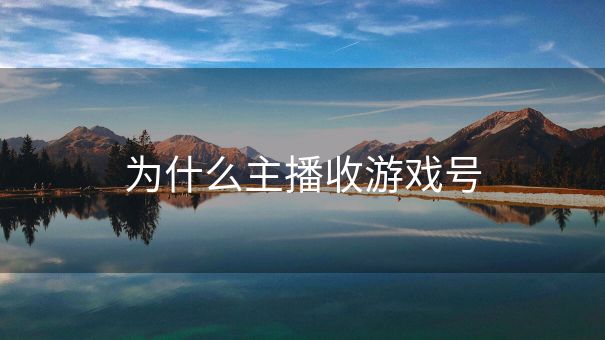 为什么主播收游戏号