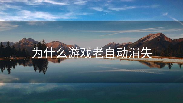为什么游戏老自动消失