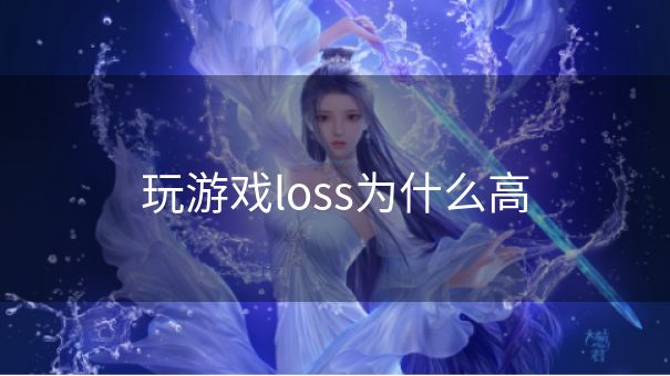 玩游戏loss为什么高