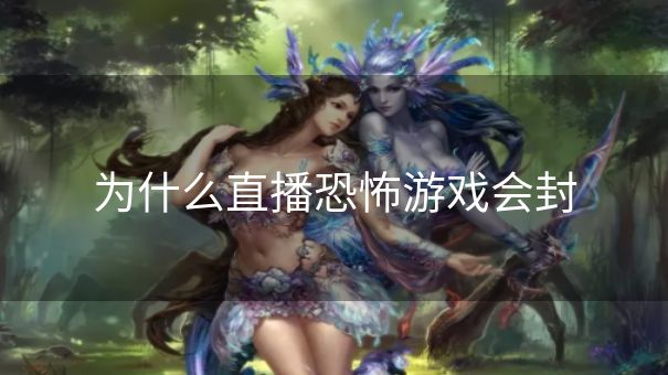 为什么直播恐怖游戏会封