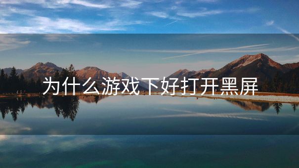 为什么游戏下好打开黑屏