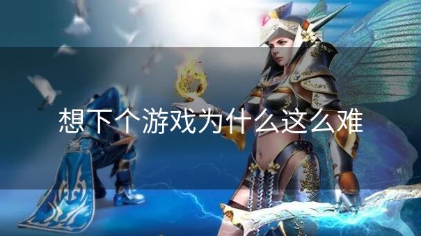 想下个游戏为什么这么难 想下个游戏为什么这么难