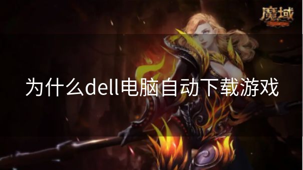 为什么dell电脑自动下载游戏