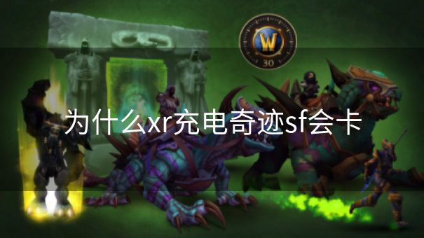 为什么xr充电奇迹sf会卡 为什么xr充电奇迹sf会卡