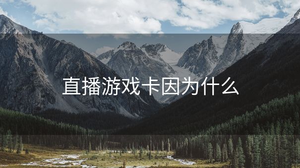 直播游戏卡因为什么