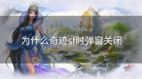 为什么奇迹sf时弹窗关闭