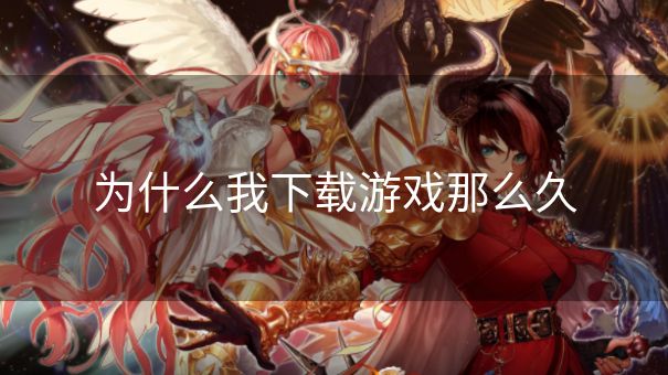 为什么我下载游戏那么久