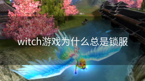 witch游戏为什么总是锁服