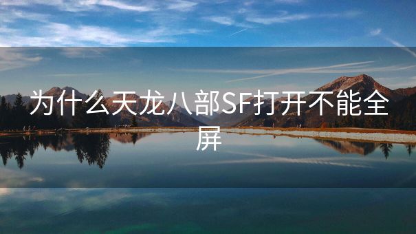 为什么天龙八部SF打开不能全屏