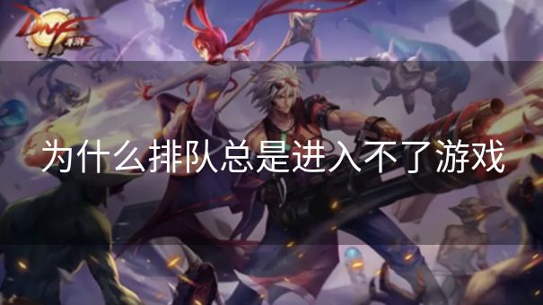 为什么排队总是进入不了游戏 为什么排队总是进入不了游戏