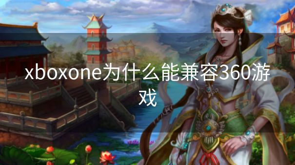 xboxone为什么能兼容360游戏