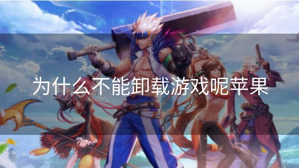 为什么不能卸载游戏呢苹果 为什么不能卸载游戏呢苹果